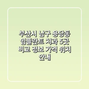 부산시 남구 용당동 임플란트 치과 5곳 비교 - 정보, 가격, 위치 안내