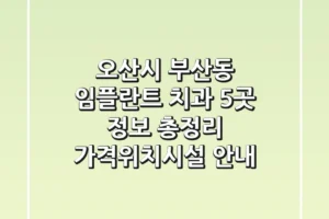 오산시 부산동 임플란트 치과 5곳 정보 총정리 – 가격/위치/시설 안내