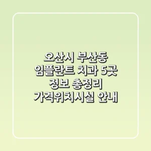 오산시 부산동 임플란트 치과 5곳 정보 총정리 - 가격/위치/시설 안내