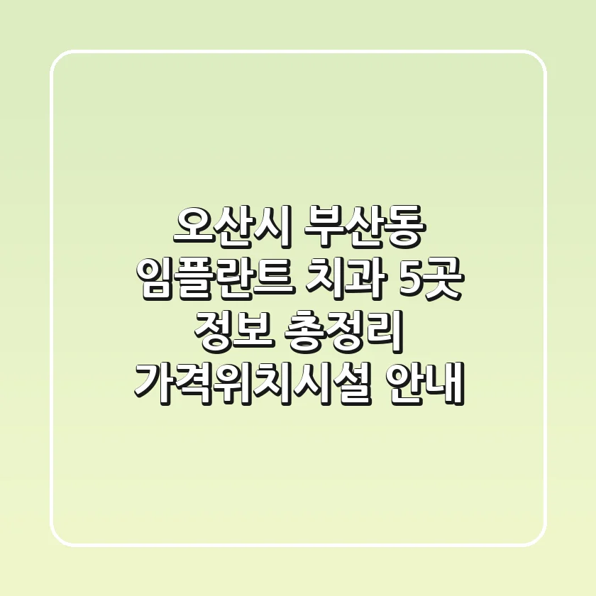 오산시 부산동 임플란트 치과 5곳 정보 총정리 - 가격/위치/시설 안내