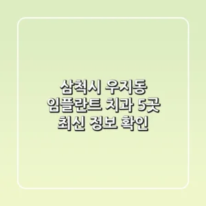 삼척시 우지동 임플란트 치과 5곳: 최신 정보 확인