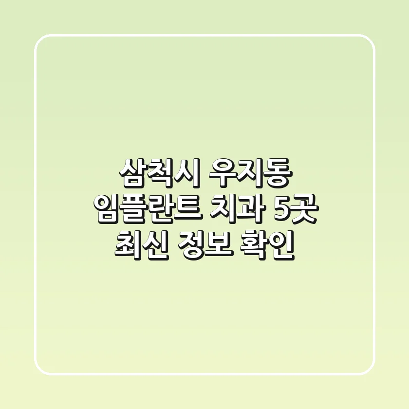 삼척시 우지동 임플란트 치과 5곳: 최신 정보 확인