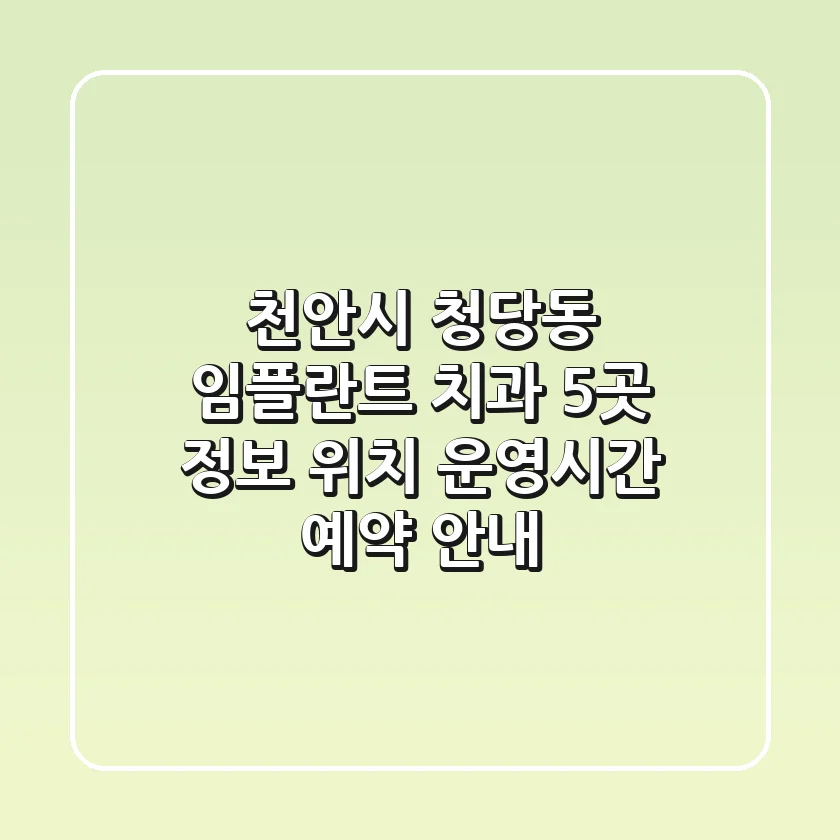 천안시 청당동 임플란트 치과 5곳 정보 - 위치, 운영시간, 예약 안내