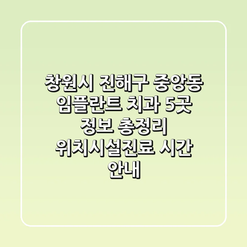 창원시 진해구 중앙동 임플란트 치과 5곳 정보 총정리 - 위치/시설/진료 시간 안내