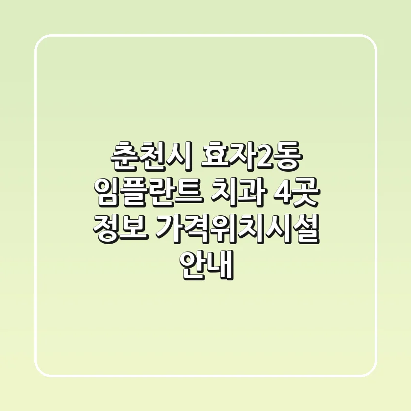 춘천시 효자2동 임플란트 치과 4곳 정보 - 가격/위치/시설 안내