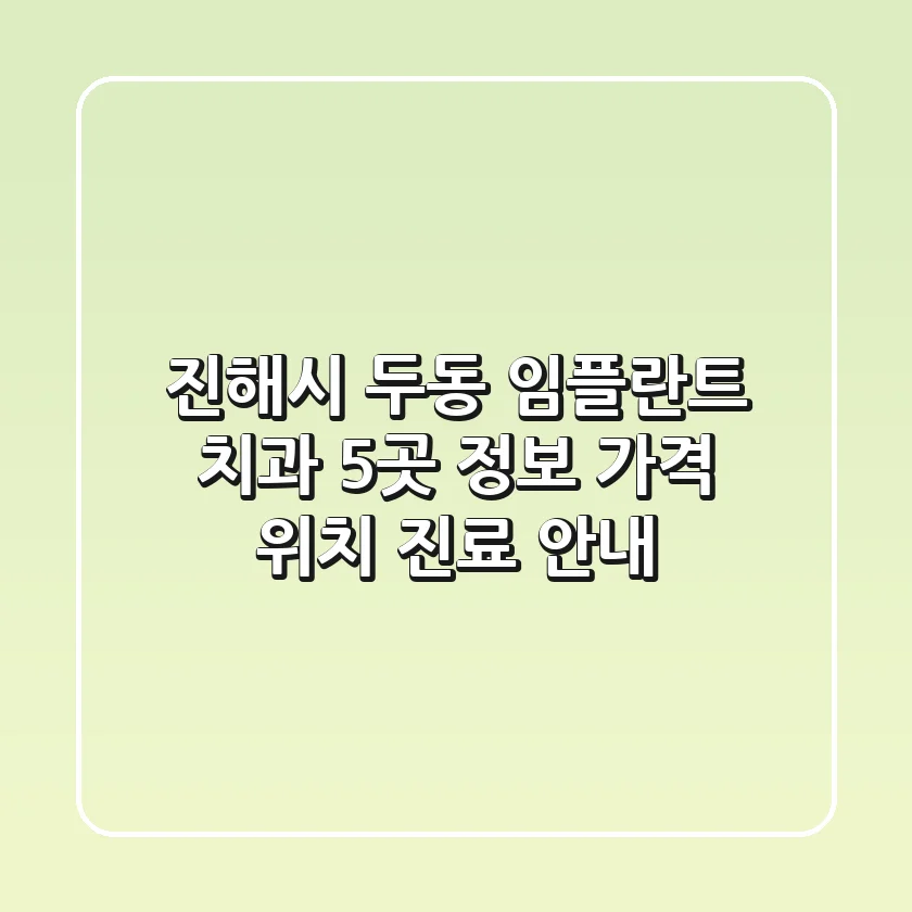 진해시 두동 임플란트 치과 5곳 정보 - 가격, 위치, 진료 안내