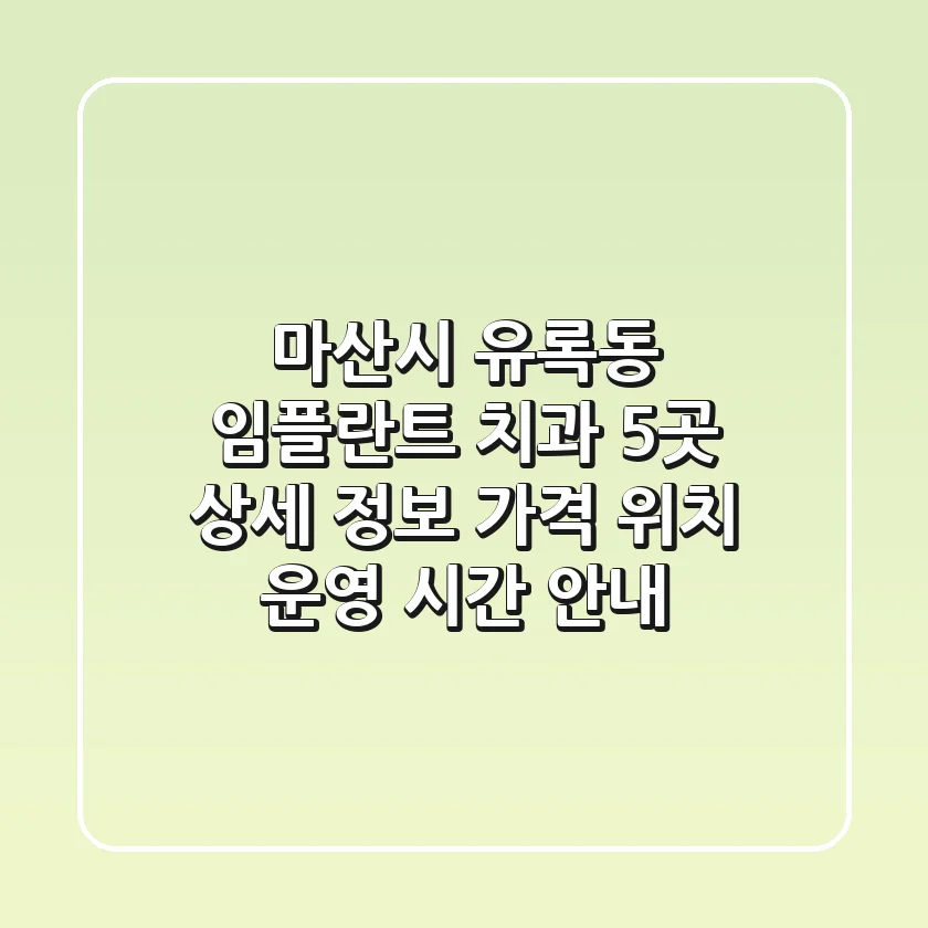 마산시 유록동 임플란트 치과 5곳 상세 정보 - 가격, 위치, 운영 시간 안내
