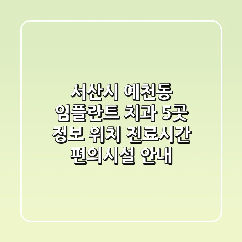서산시 예천동 임플란트 치과 5곳 정보 - 위치, 진료시간, 편의시설 안내