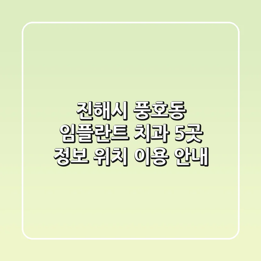 진해시 풍호동 임플란트 치과 5곳: 정보, 위치, 이용 안내