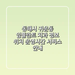 동해시 귀운동 임플란트 치과 정보 - 위치, 운영시간, 서비스 안내
