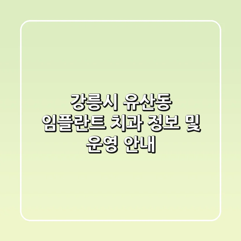 강릉시 유산동 임플란트 치과 정보 및 운영 안내