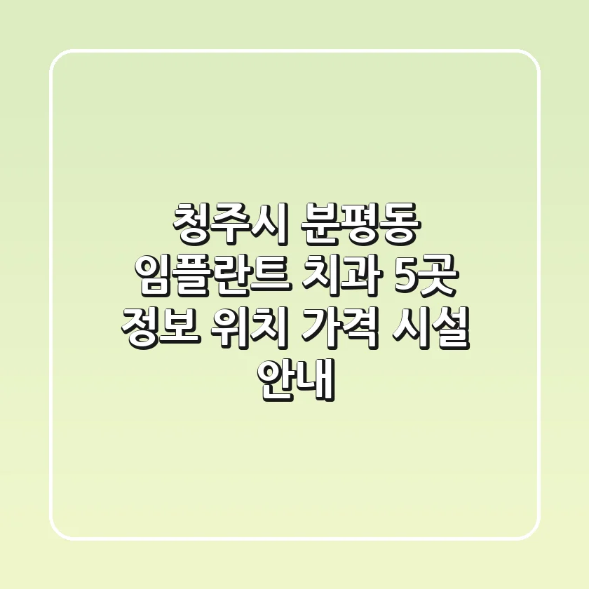 청주시 분평동 임플란트 치과 5곳 정보 - 위치, 가격, 시설 안내