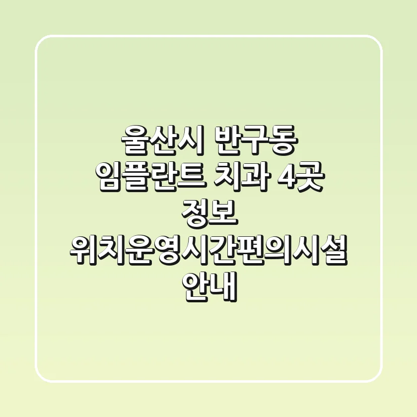 울산시 반구동 임플란트 치과 4곳 정보 - 위치/운영시간/편의시설 안내