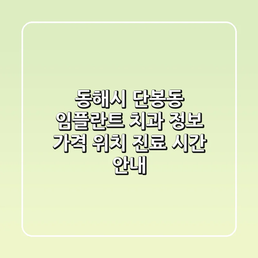 동해시 단봉동 임플란트 치과 정보 - 가격, 위치, 진료 시간 안내