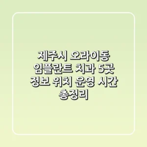 제주시 오라이동 임플란트 치과 5곳: 정보, 위치, 운영 시간 총정리
