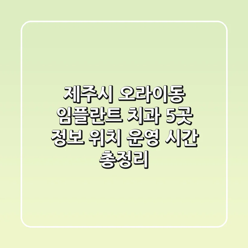 제주시 오라이동 임플란트 치과 5곳: 정보, 위치, 운영 시간 총정리
