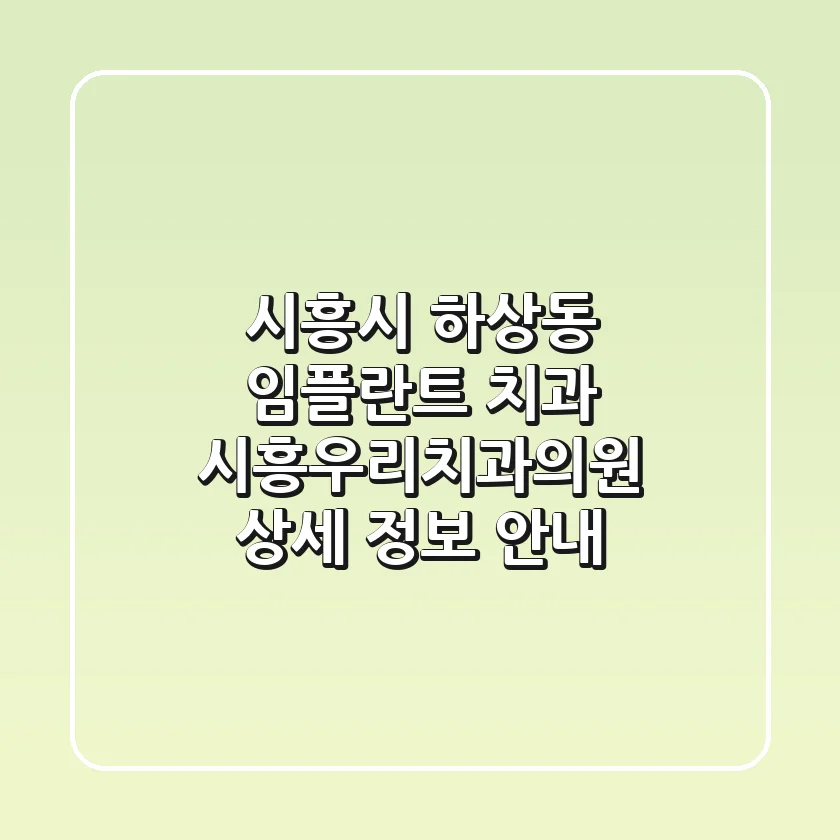 시흥시 하상동 임플란트 치과: 시흥우리치과의원 상세 정보 안내