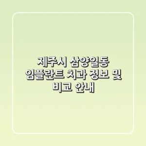 제주시 삼양일동 임플란트 치과 정보 및 비교 안내