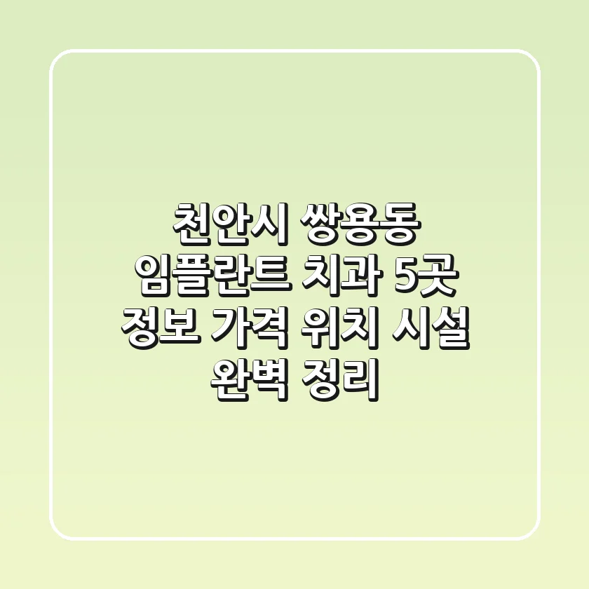 천안시 쌍용동 임플란트 치과 5곳 정보 - 가격, 위치, 시설 완벽 정리