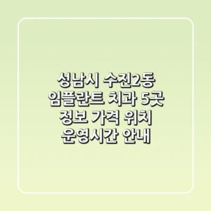 성남시 수진2동 임플란트 치과 5곳 정보 - 가격, 위치, 운영시간 안내