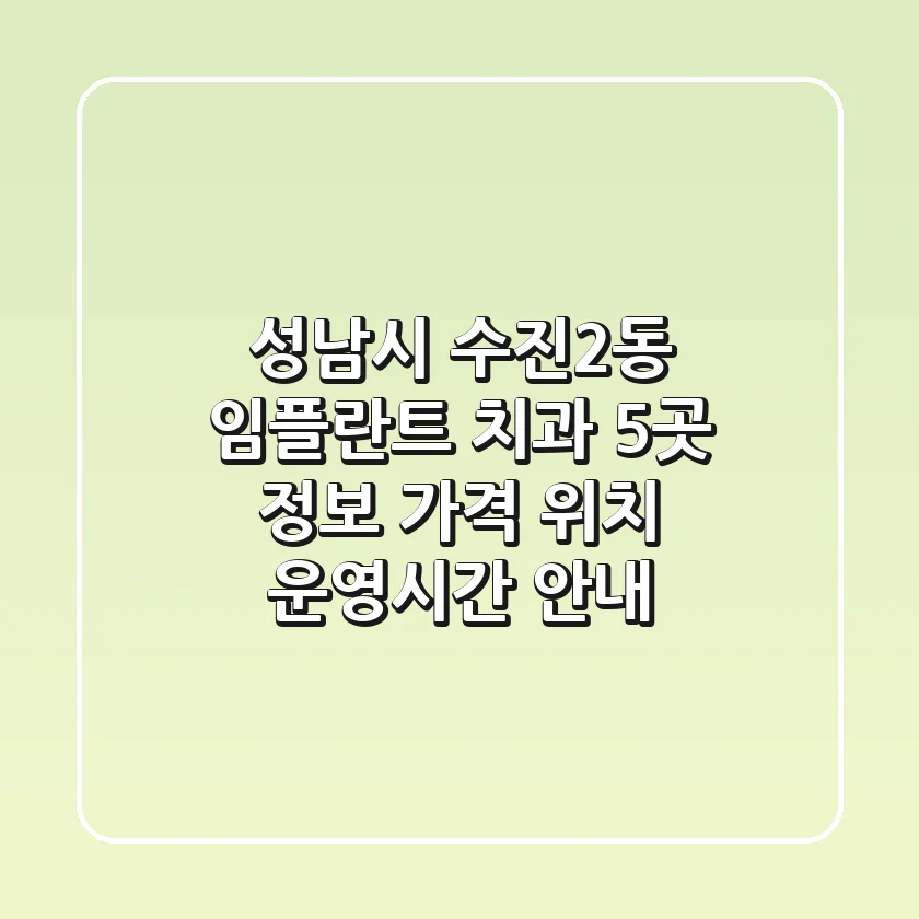 성남시 수진2동 임플란트 치과 5곳 정보 - 가격, 위치, 운영시간 안내