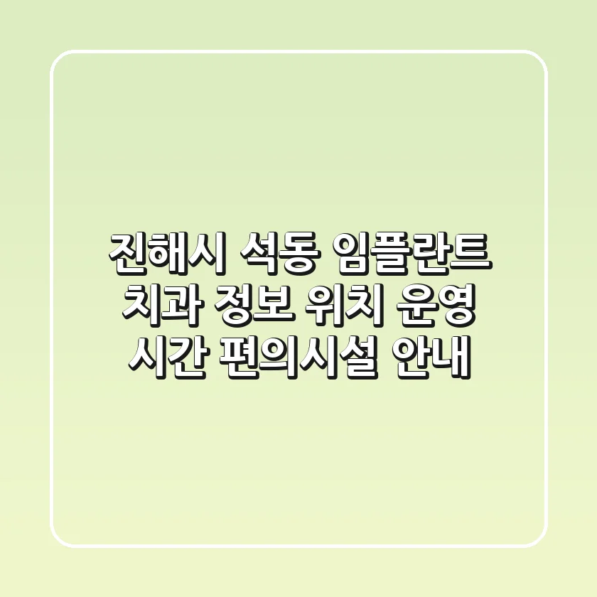 진해시 석동 임플란트 치과 정보: 위치, 운영 시간, 편의시설 안내