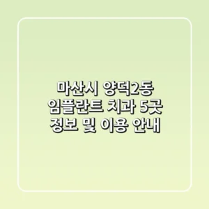 마산시 양덕2동 임플란트 치과 5곳 정보 및 이용 안내