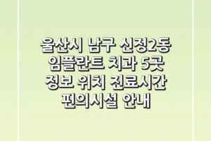 울산시 남구 신정2동 임플란트 치과 5곳 정보 – 위치, 진료시간, 편의시설 안내