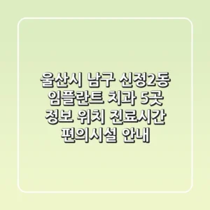 울산시 남구 신정2동 임플란트 치과 5곳 정보 - 위치, 진료시간, 편의시설 안내