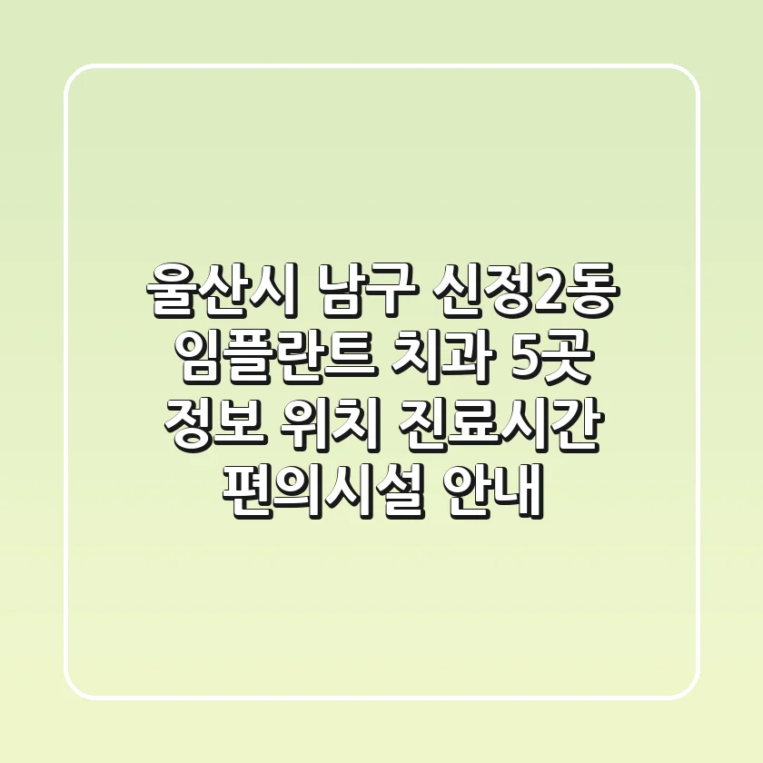 울산시 남구 신정2동 임플란트 치과 5곳 정보 - 위치, 진료시간, 편의시설 안내