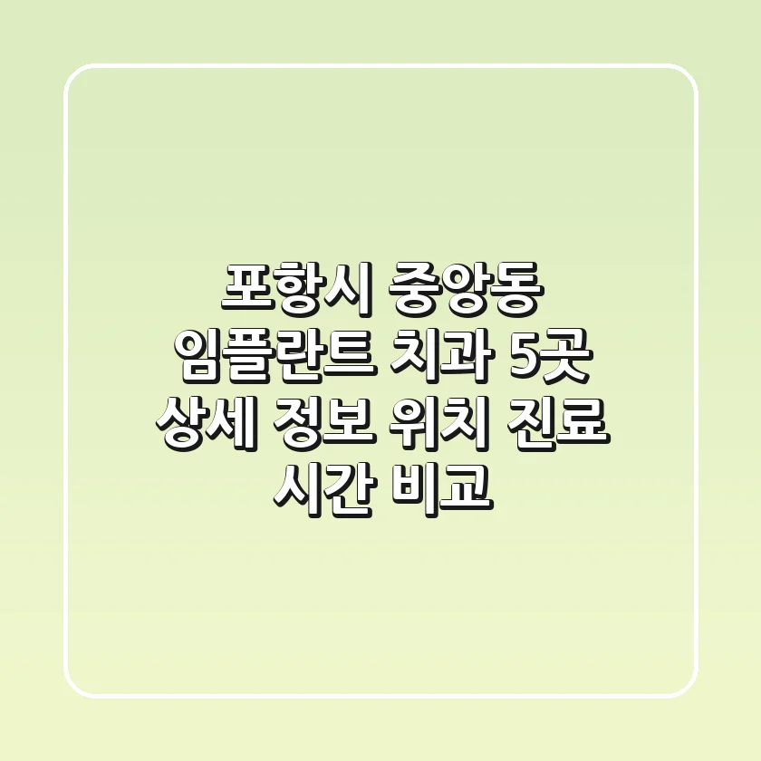 포항시 중앙동 임플란트 치과 5곳 상세 정보 - 위치, 진료 시간 비교