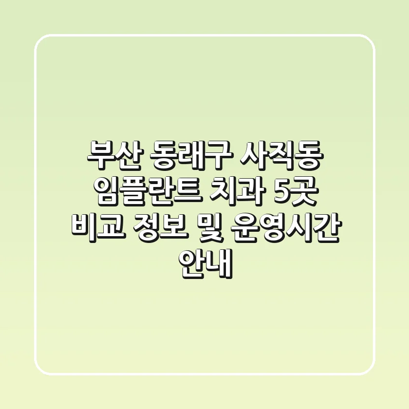 부산 동래구 사직동 임플란트 치과 5곳 비교 - 정보 및 운영시간 안내