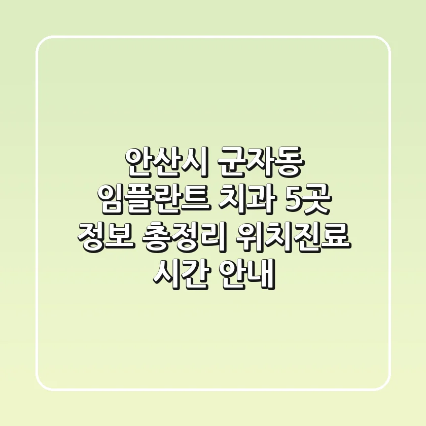 안산시 군자동 임플란트 치과 5곳 정보 총정리 - 위치/진료 시간 안내