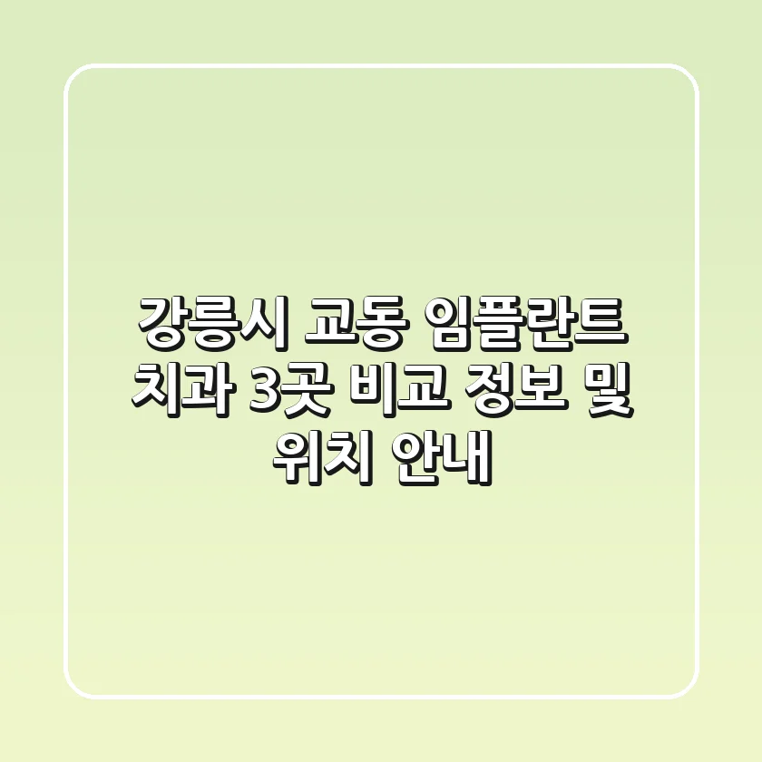 강릉시 교동 임플란트 치과 3곳 비교 - 정보 및 위치 안내