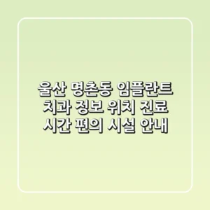 울산 명촌동 임플란트 치과 정보 - 위치, 진료 시간, 편의 시설 안내