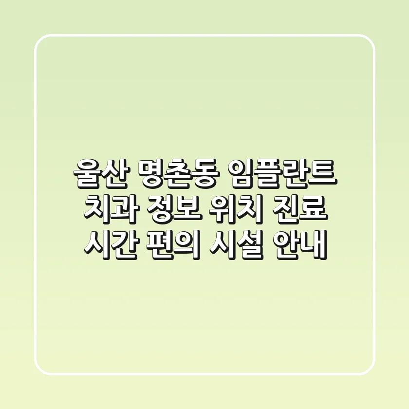울산 명촌동 임플란트 치과 정보 - 위치, 진료 시간, 편의 시설 안내