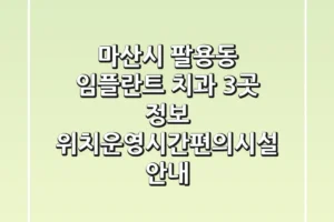 마산시 팔용동 임플란트 치과 3곳 정보 – 위치/운영시간/편의시설 안내
